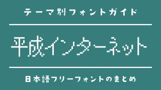 「平成インターネット」の雰囲気にぴったりな日本語フォント